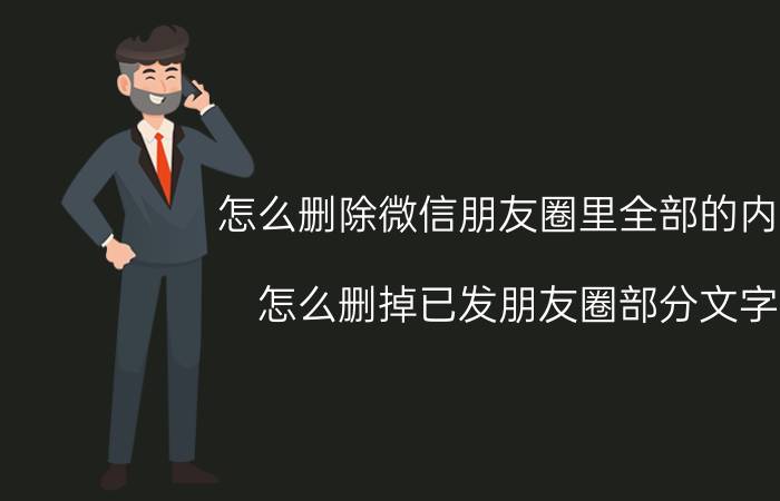 怎么删除微信朋友圈里全部的内容 怎么删掉已发朋友圈部分文字？